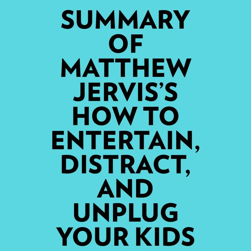 Summary of Matthew Jervis's How to Entertain, Distract, and Unplug Your Kids