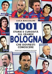 1001 storie e curiosità sul grande Bologna che dovresti conoscere