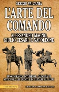 L'arte del comando. Alessandro Magno, Giulio Cesare e Napoleone
