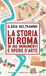 La storia di Roma in 100 monumenti e opere d'arte