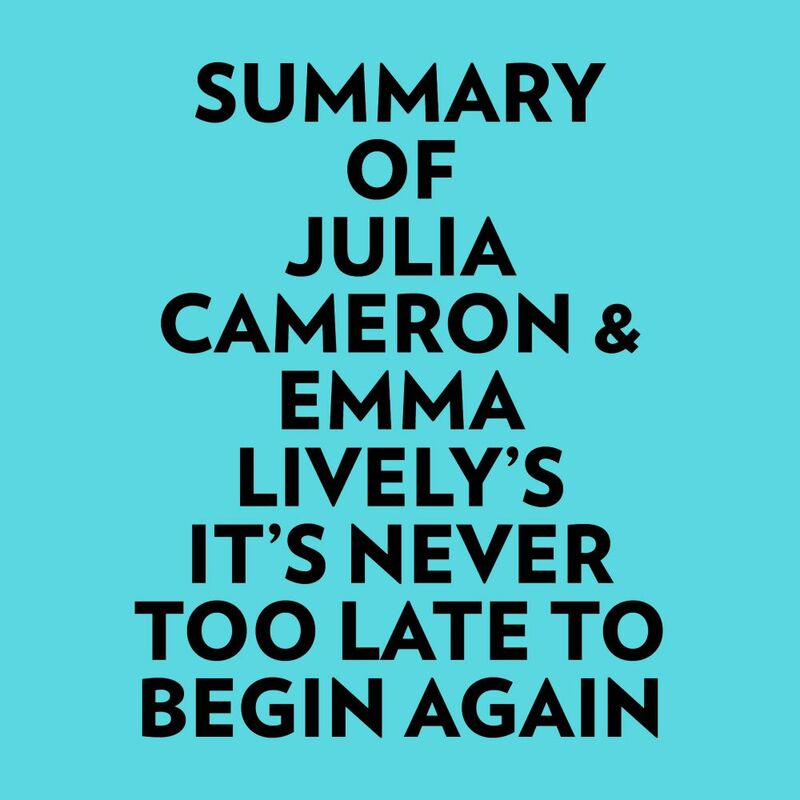 Summary of Julia Cameron & Emma Lively's It's Never Too Late To Begin Again