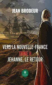Vers la Nouvelle-France - Tome 2 Jehanne, le retour