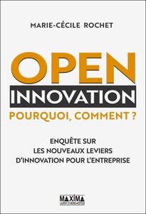 Open innovation Pourquoi, comment ? Enquête sur les nouveaux leviers d'innovation pour l'entreprise