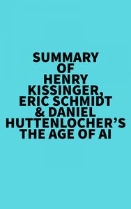 Summary of Henry Kissinger, Eric Schmidt & Daniel Huttenlocher's The Age of AI