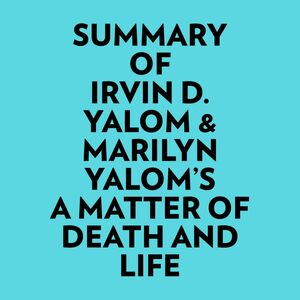 Summary of Irvin D. Yalom & Marilyn Yalom's A Matter of Death And Life