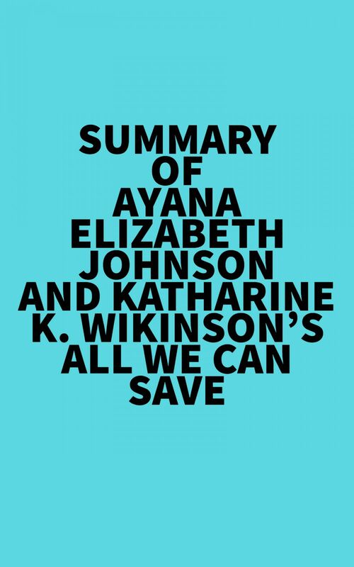 Summary of Ayana Elizabeth Johnson and Katharine K. Wikinson's All We Can Save