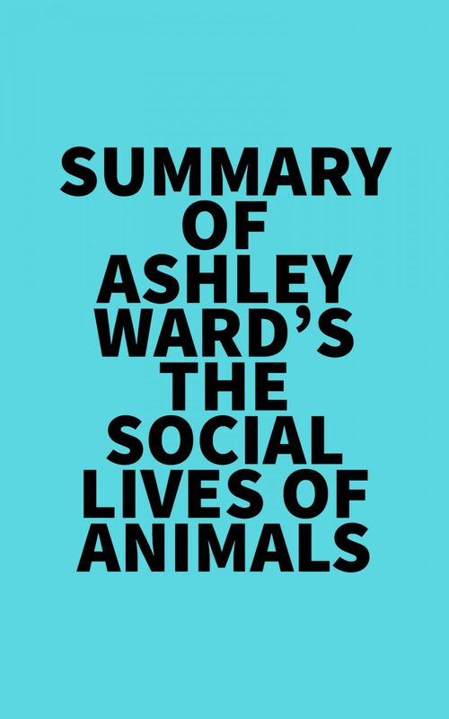 Summary of Ashley Ward's The Social Lives of Animals