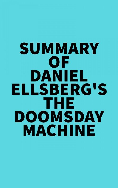 Summary of Daniel Ellsberg's The Doomsday Machine