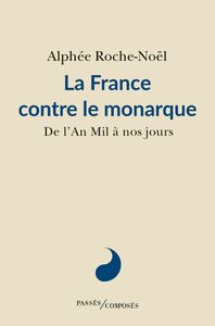 La France contre le monarque De l'An Mil à nos jours