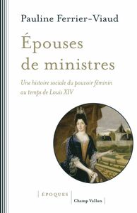 Epouses de ministres Une histoire sociale du pouvoir féminin au temps de Louis XIV