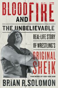 Blood and Fire The Unbelievable Real-Life Story of Wrestling’s Original Sheik