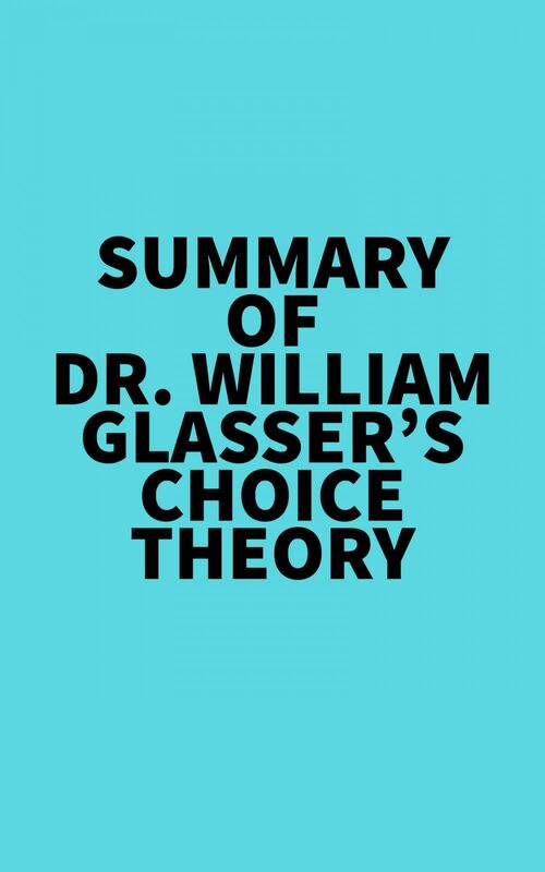 Summary of Dr. William Glasser's Choice Theory