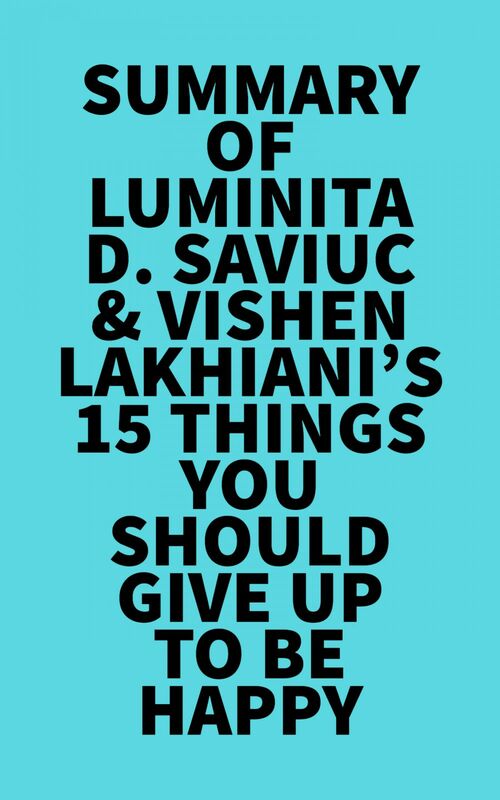 Summary of Luminita D. Saviuc & Vishen Lakhiani's 15 Things You Should Give Up to Be Happy