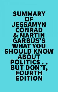 Summary of Jessamyn Conrad & Martin Garbus's What You Should Know About Politics . . . But Don't, Fourth Edition