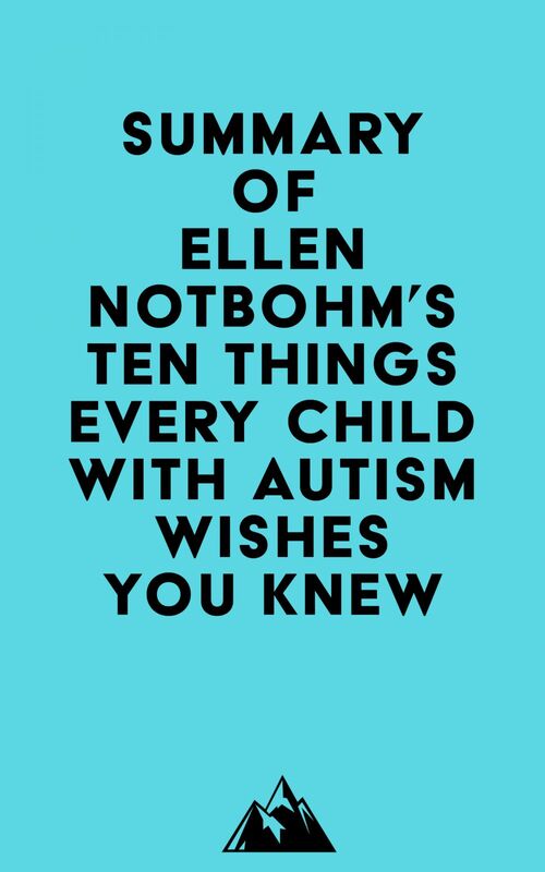 Summary of Ellen Notbohm's Ten Things Every Child with Autism Wishes You Knew