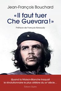 « Il faut tuer Che Guevara !  » Quand la Maison-Blanche traquait le révolutionnaire le plus célèbre du XXe siècle...
