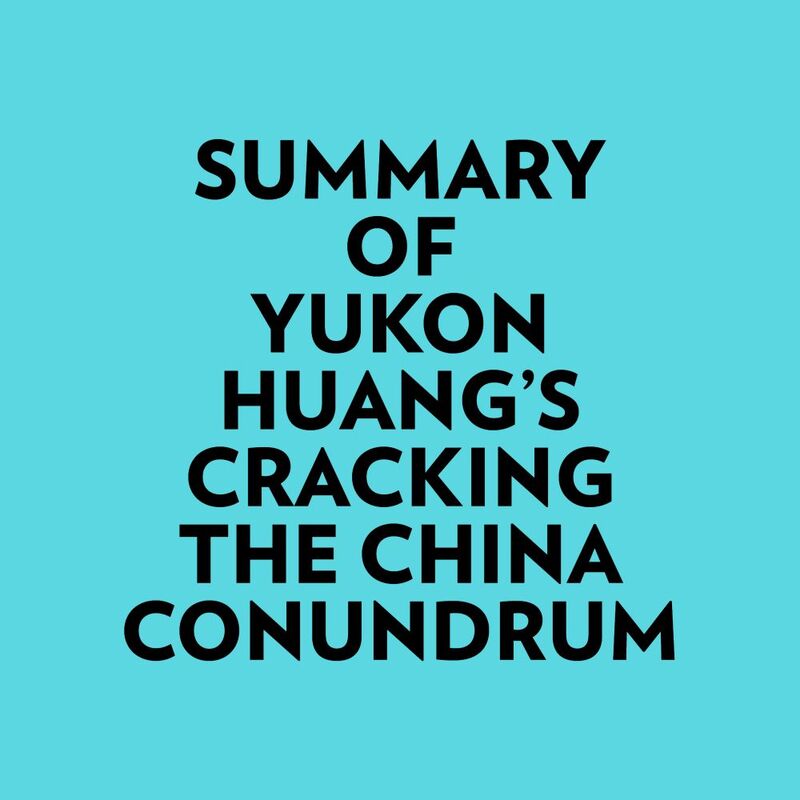 Summary of Yukon Huang's Cracking The China Conundrum