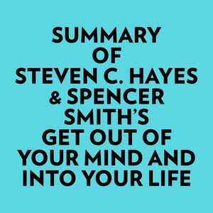 Summary of Steven C. Hayes & Spencer Smith's Get Out Of Your Mind And Into Your Life