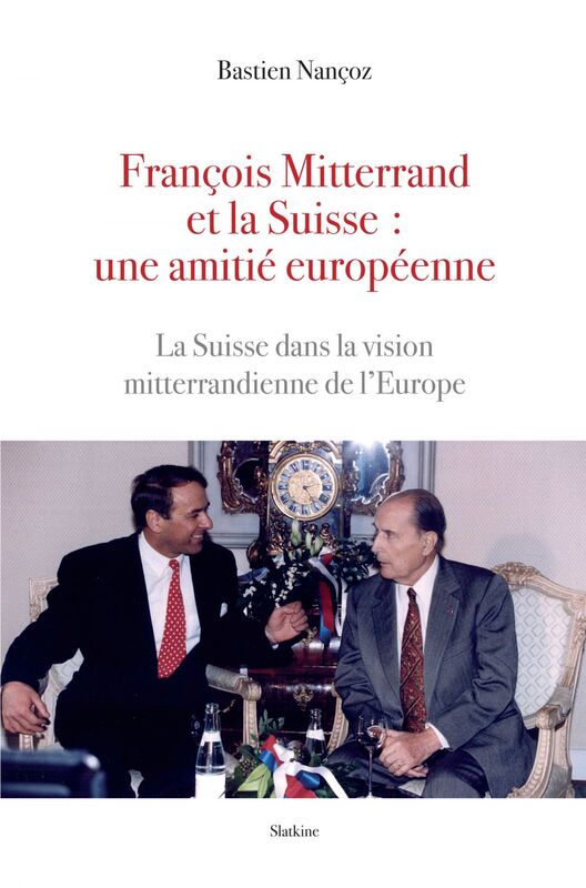 François Mitterand et la Suisse : une amitié européenne La Suisse dans la vision mitterandienne de l'Europe