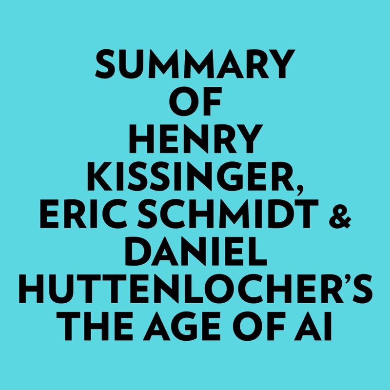 Summary of Henry Kissinger, Eric Schmidt & Daniel Huttenlocher's The Age of AI