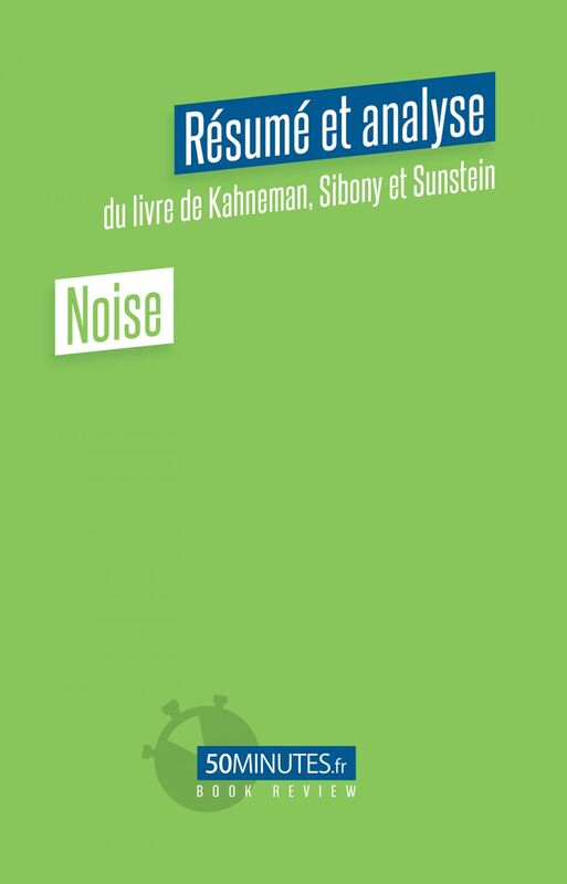 Noise (Résumé et analyse du livre de Daniel Kahneman, Olivier Sibony et Cass Sunstein)