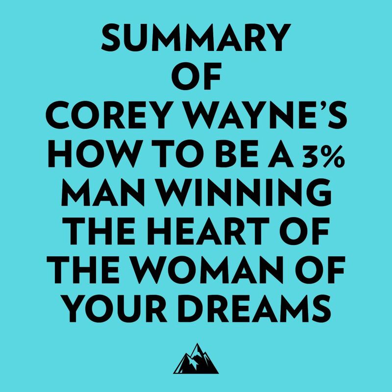 Summary of Corey Wayne's How To Be A 3% Man Winning The Heart Of The Woman Of Your Dreams