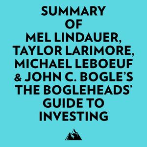 Summary of Mel Lindauer, Taylor Larimore, Michael LeBoeuf & John C. Bogle's The Bogleheads' Guide to Investing