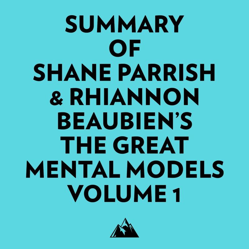 Summary of Shane Parrish & Rhiannon Beaubien's The Great Mental Models Volume 1