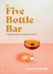 The Five-Bottle Bar A Simple Guide to Stylish Cocktails