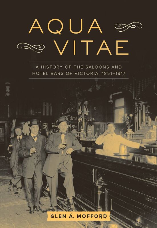Aqua Vitae A History of the Saloons and Hotel Bars of Victoria, 1851-1917