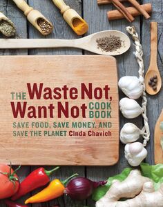 The Waste Not, Want Not Cookbook Save Food, Save Money, and Save the Planet