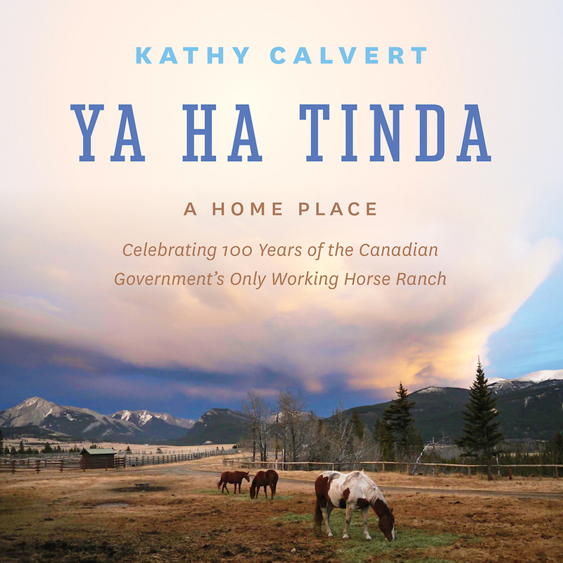 Ya Ha Tinda A Home Place - Celebrating 100 Years of the Canadian Government's Only Working Horse Ranch