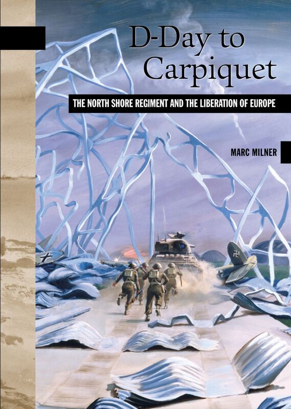 D-Day to Carpiquet The North Shore Regiment and the Liberation of Europe