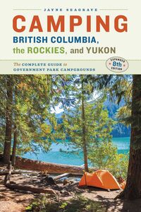 Camping BC, the Rockies & Yukon The Complete Guide to National, Provincial, and Territorial Campgrounds-Expanded Eighth Edition