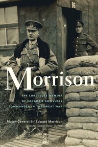 Morrison The Long-Lost Memoir of Canada's Artillery Commander in the Great War