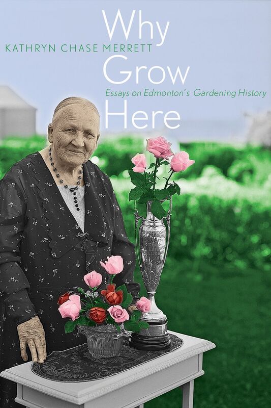 Why Grow Here Essays on Edmonton's Gardening History