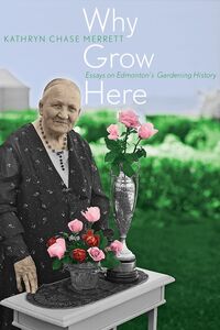 Why Grow Here Essays on Edmonton's Gardening History