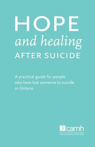 Hope and Healing after Suicide A practical guide for people who have lost someone to suicide in Ontario