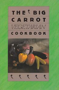 The Big Carrot Vegetarian Cookbook From The Kitchen Of The Big Carrot