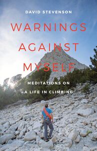 Warnings Against Myself Meditations on a Life in Climbing