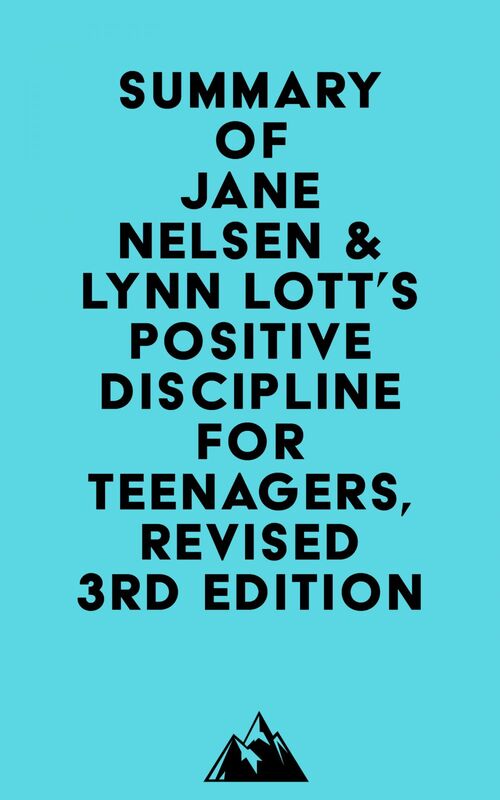 Summary of Jane Nelsen & Lynn Lott's Positive Discipline for Teenagers, Revised 3rd Edition