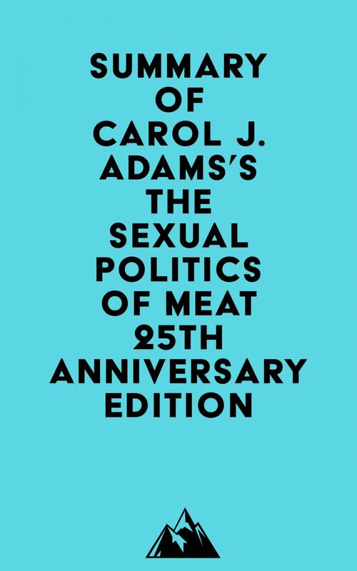 Summary of Carol J. Adams's The Sexual Politics of Meat - 25th Anniversary Edition