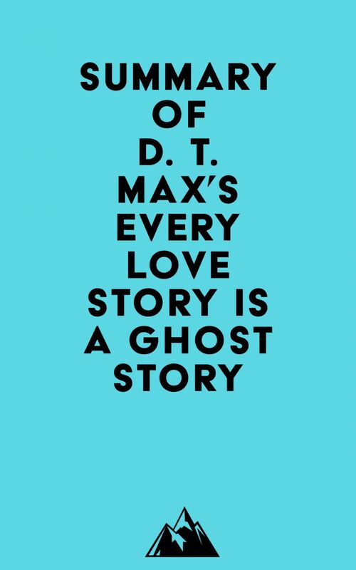 Summary of D. T. Max's Every Love Story Is a Ghost Story