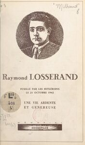 Raymond Losserand Fusillé par les Hitlériens le 21 octobre 1942. Une vie ardente et généreuse