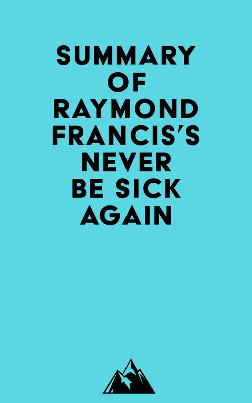 Summary of Raymond Francis's Never Be Sick Again