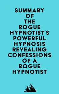Summary of The Rogue Hypnotist's Powerful Hypnosis - Revealing Confessions of a Rogue Hypnotist