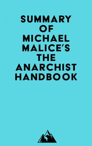 Summary of Michael Malice, Murray Rothbard, Max Stirner, Pierre-Joseph Proudhon, David Friedman, Peter Kropotkin, Mikhail Bakunin, Lysander Spooner, Emma Goldman & Louis Lingg's The Anarchist Handbook
