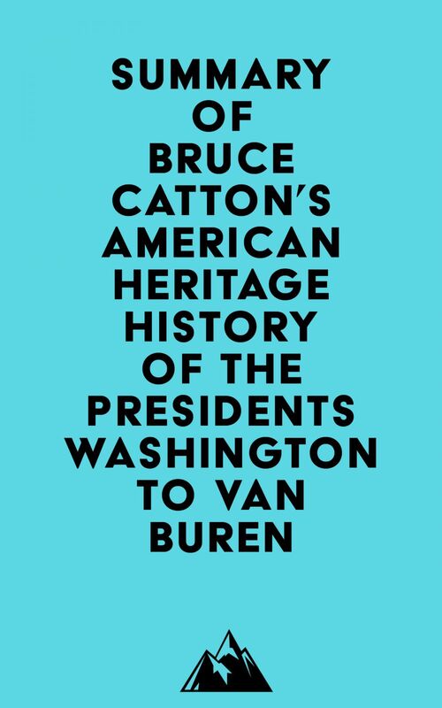 Summary of Bruce Catton's American Heritage History of the Presidents Washington to Van Buren