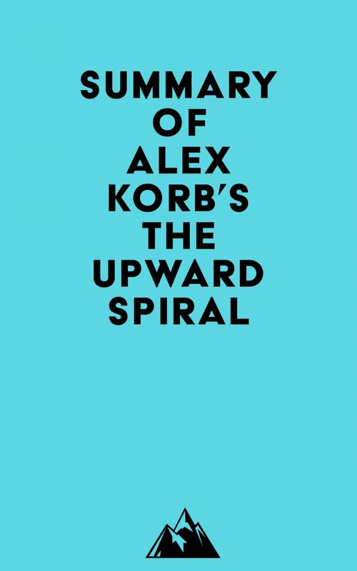 Summary of Alex Korb, Ph.D.'s The Upward Spiral