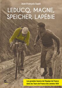Leducq, Magne, Speicher, Lapébie Les grandes heures de l'équipe de France dans les tours de France des années 1930